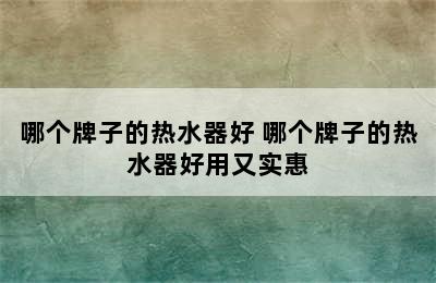 哪个牌子的热水器好 哪个牌子的热水器好用又实惠